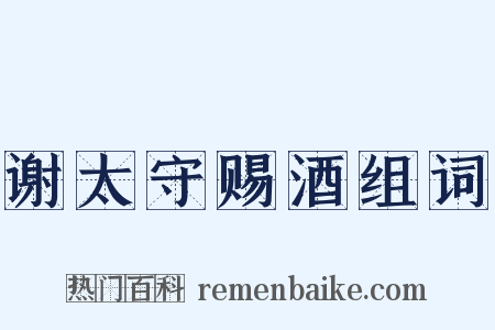 谢太守赐酒组词是什么意思的图片